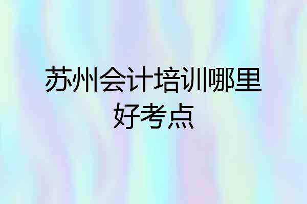 苏州会计培训哪里好考点