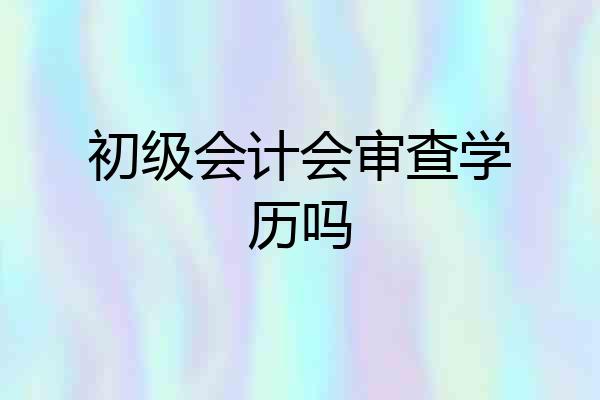 初级会计会审查学历吗