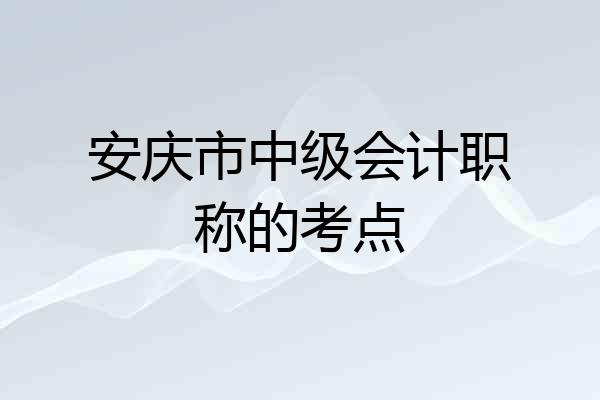 安庆市中级会计职称的考点
