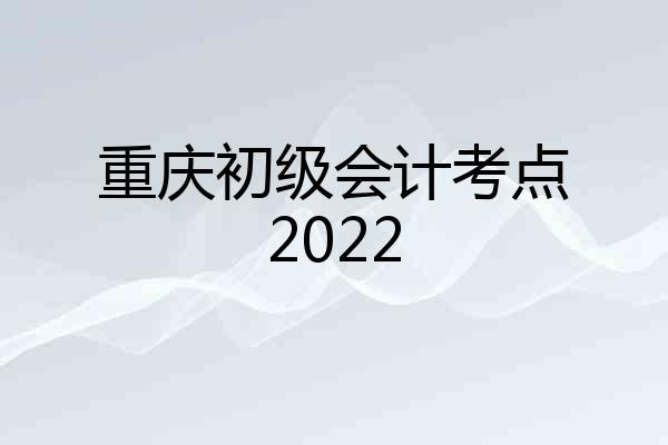 重庆初级会计考点2022