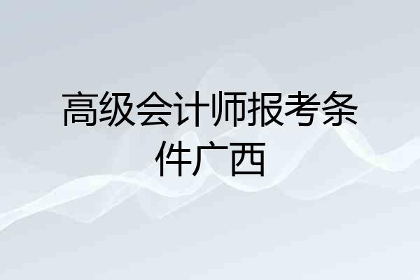 高级会计师报考条件广西