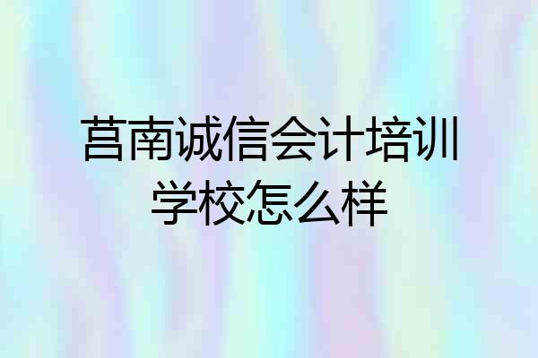 莒南诚信会计培训学校怎么样