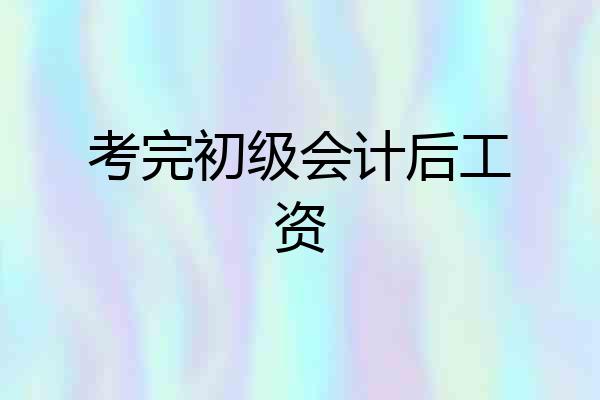 考完初级会计后工资