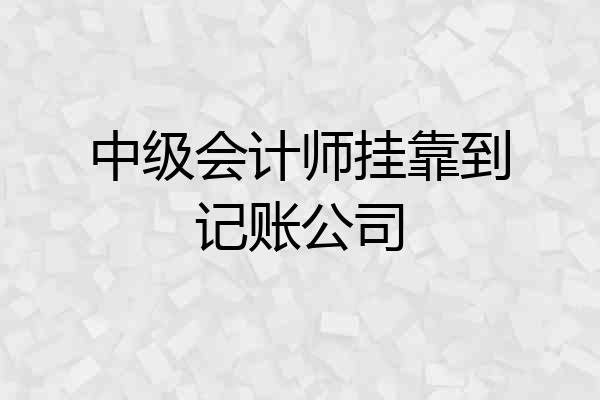 中级会计师挂靠到记账公司