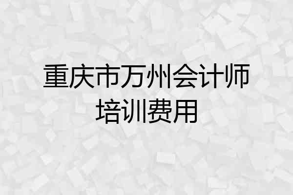 重庆市万州会计师培训费用