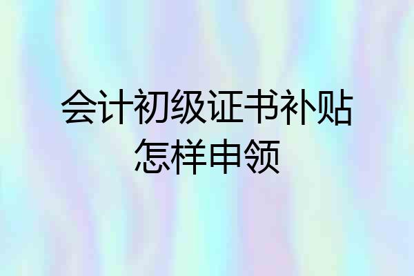 会计初级证书补贴怎样申领