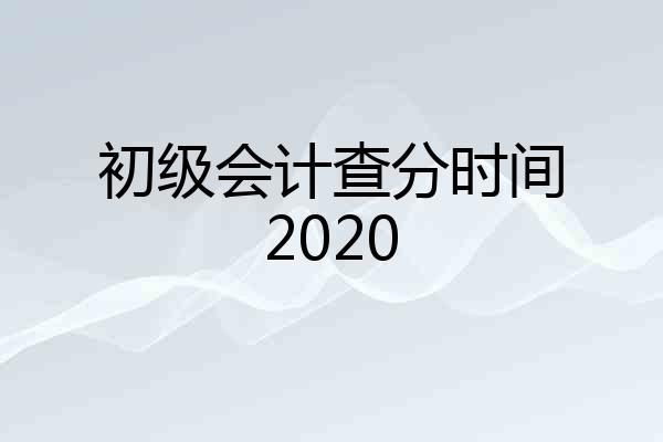 初级会计查分时间2020