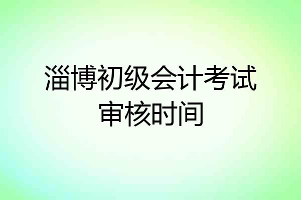 淄博初级会计考试审核时间