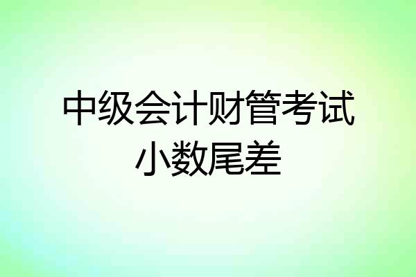 中级会计财管考试小数尾差