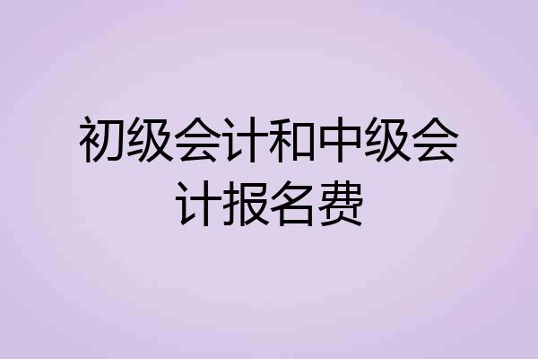 初级会计和中级会计报名费