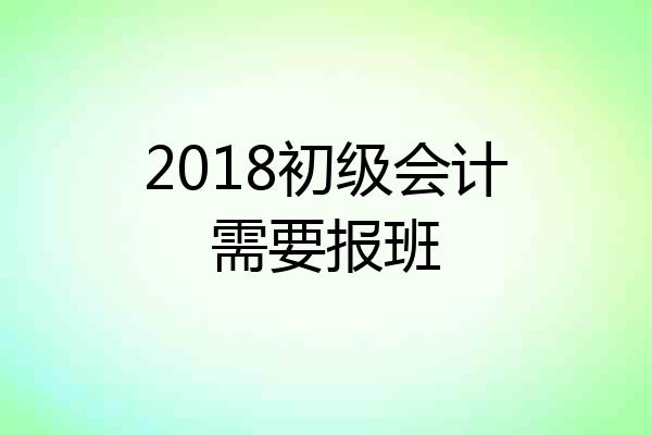 2018初级会计需要报班