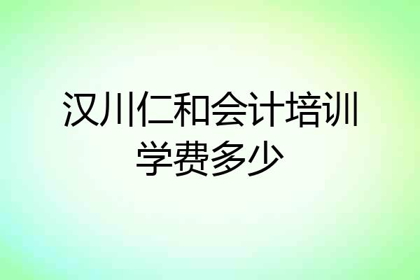 汉川仁和会计培训学费多少