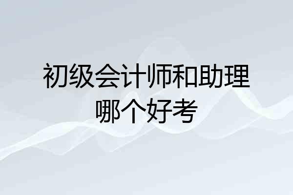 初级会计师和助理哪个好考