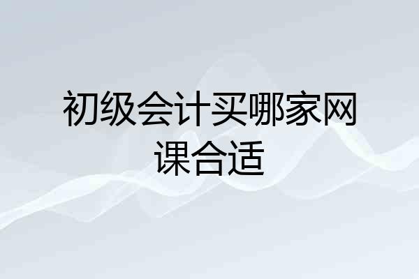 初级会计买哪家网课合适