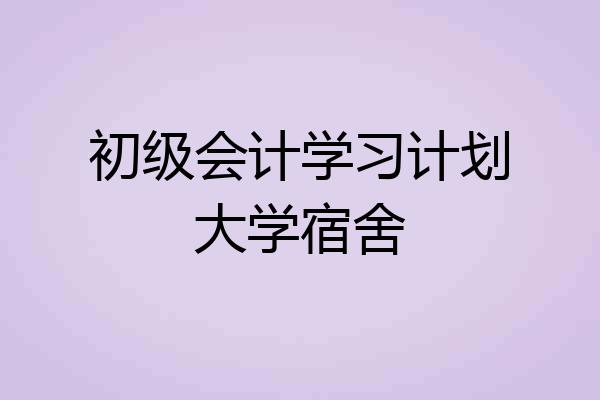 初级会计学习计划大学宿舍