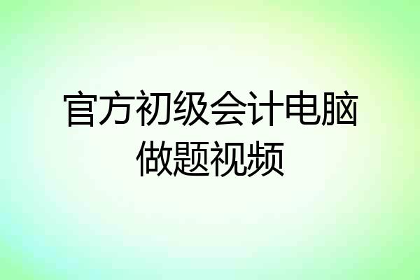 官方初级会计电脑做题视频