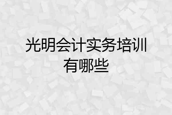 光明会计实务培训有哪些