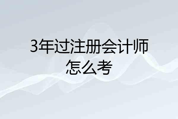 3年过注册会计师怎么考