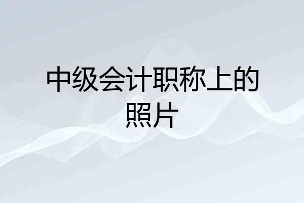 中级会计职称上的照片