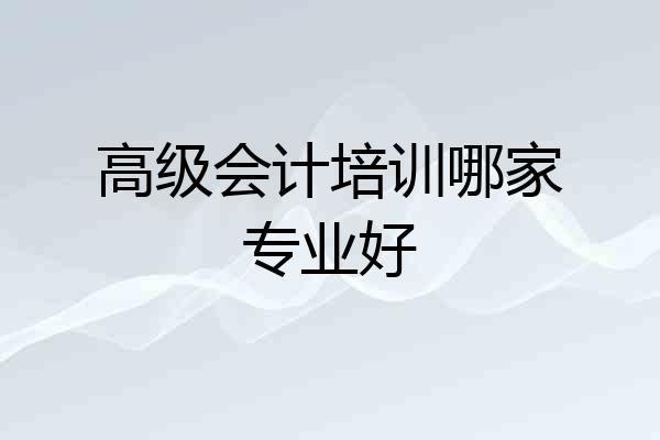 高级会计培训哪家专业好