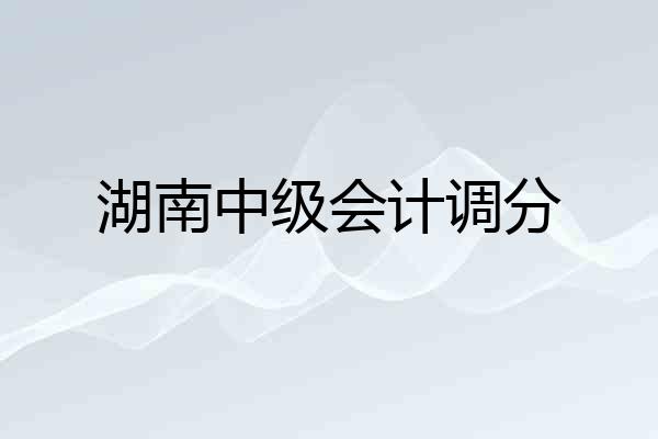 湖南中级会计调分