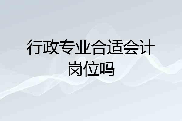 行政专业合适会计岗位吗