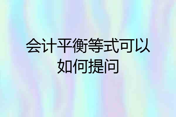 会计平衡等式可以如何提问