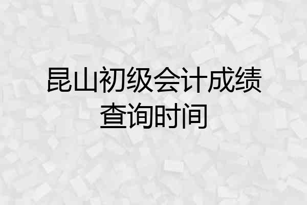 昆山初级会计成绩查询时间