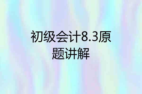 初级会计8.3原题讲解