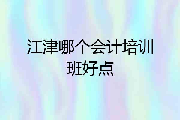 江津哪个会计培训班好点