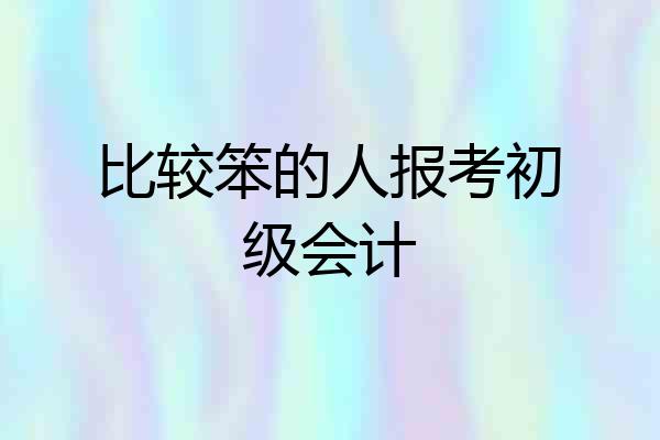 比较笨的人报考初级会计