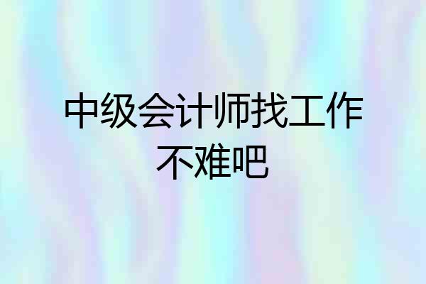 中级会计师找工作不难吧