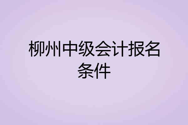 柳州中级会计报名条件