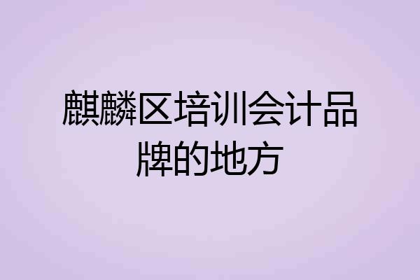 麒麟区培训会计品牌的地方