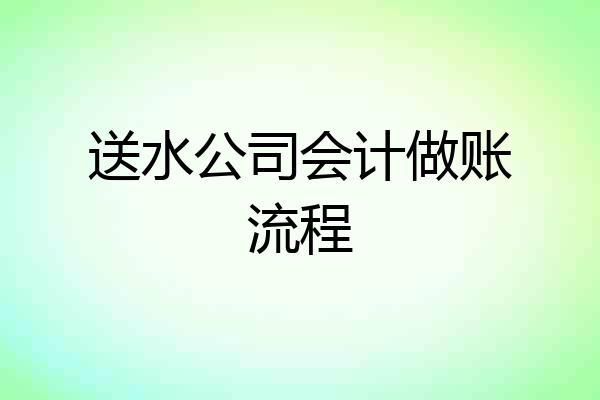 送水公司会计做账流程