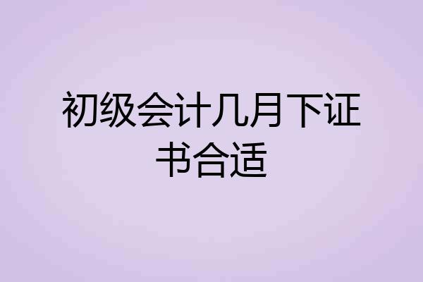 初级会计几月下证书合适