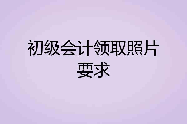 初级会计领取照片要求