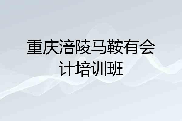 重庆涪陵马鞍有会计培训班