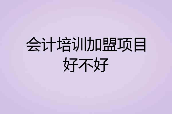 会计培训加盟项目好不好