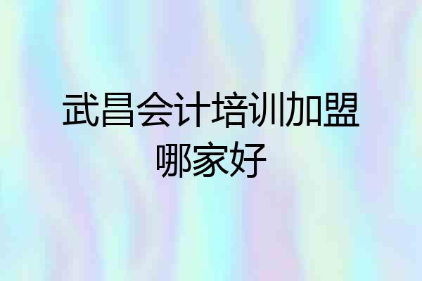 武昌会计培训加盟哪家好