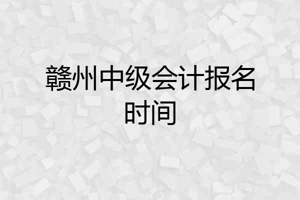 赣州中级会计报名时间