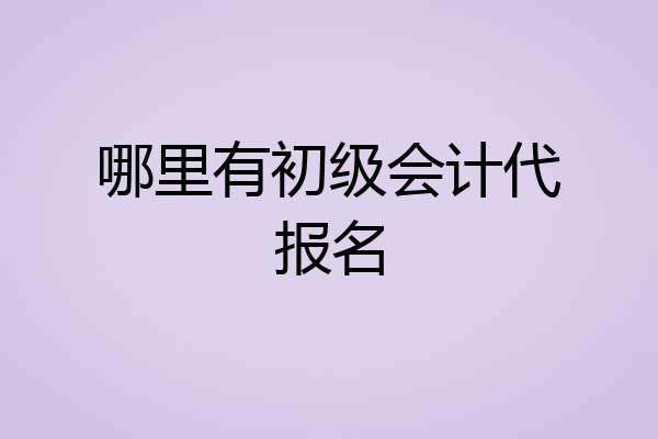 哪里有初级会计代报名