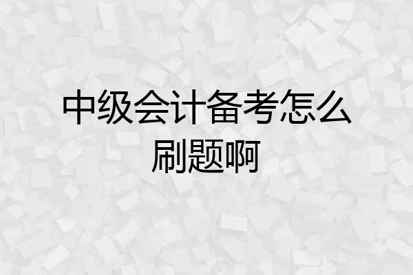 中级会计备考怎么刷题啊