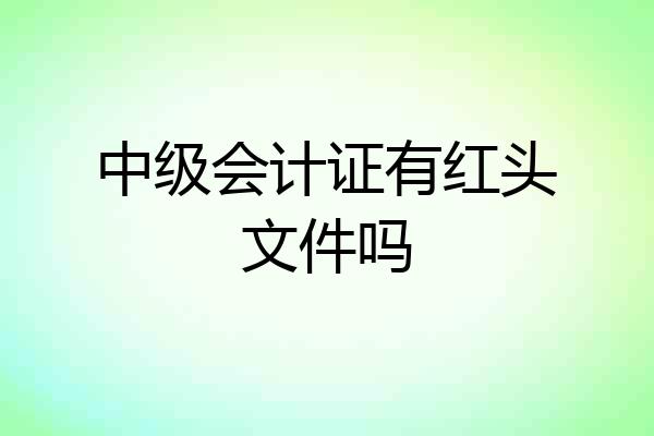 中级会计证有红头文件吗