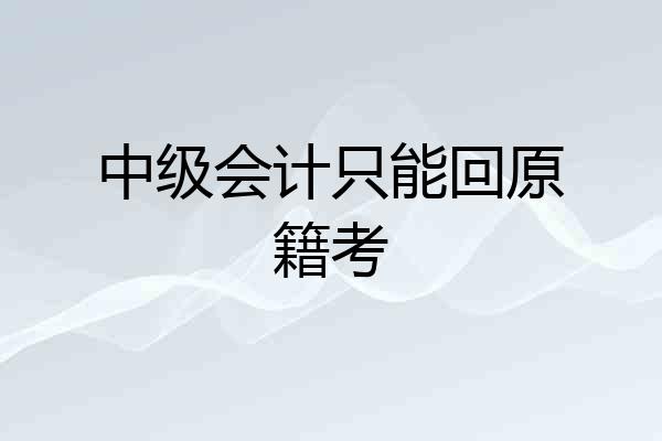 中级会计只能回原籍考