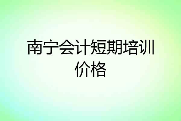 南宁会计短期培训价格