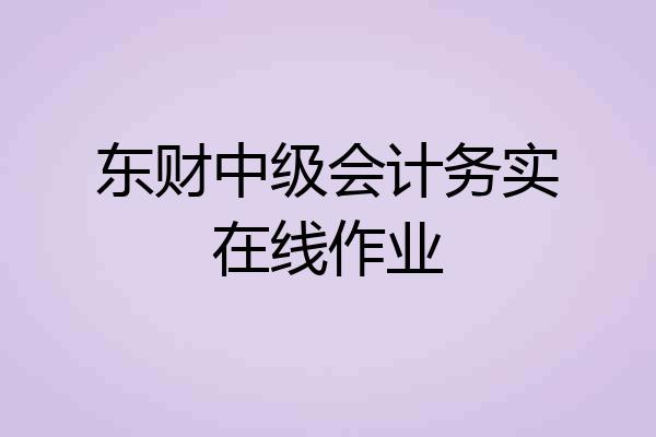 东财中级会计务实在线作业