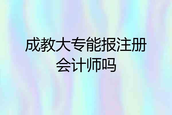 成教大专能报注册会计师吗
