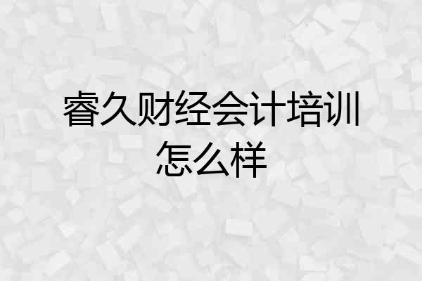 睿久财经会计培训怎么样
