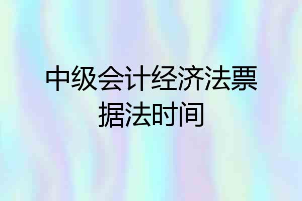 中级会计经济法票据法时间